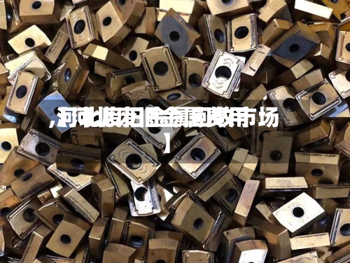 【河北废旧金属费用,河北废旧金属回收市场】-第2张图片