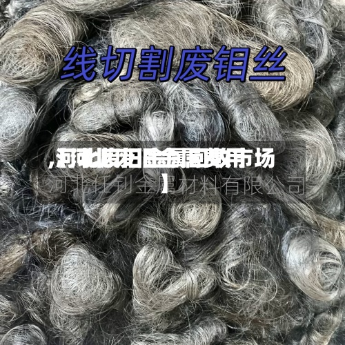 【河北废旧金属费用,河北废旧金属回收市场】-第3张图片