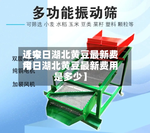 近来
【今日湖北黄豆最新费用
今日湖北黄豆最新费用
是多少】-第3张图片