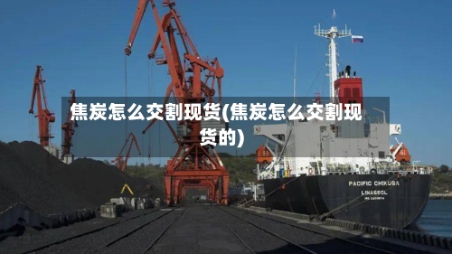 焦炭怎么交割现货(焦炭怎么交割现货的)-第2张图片