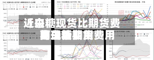 近来
【白糖现货比期货费用
高白糖期货费用
与现货费用
的关系】-第2张图片