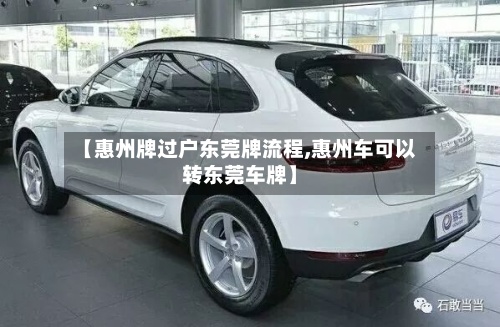 【惠州牌过户东莞牌流程,惠州车可以转东莞车牌】-第3张图片