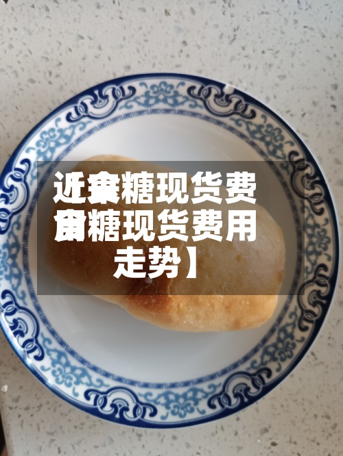 近来
【食糖现货费用
食糖现货费用
走势】