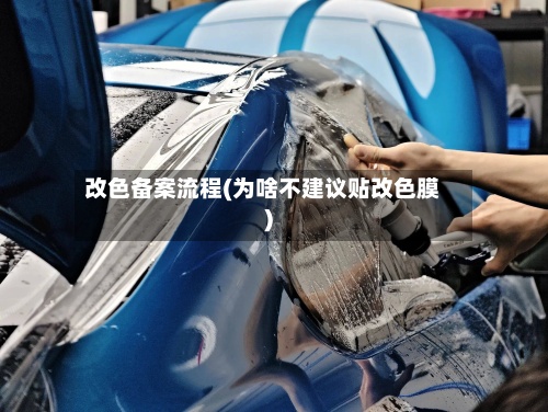 改色备案流程(为啥不建议贴改色膜)