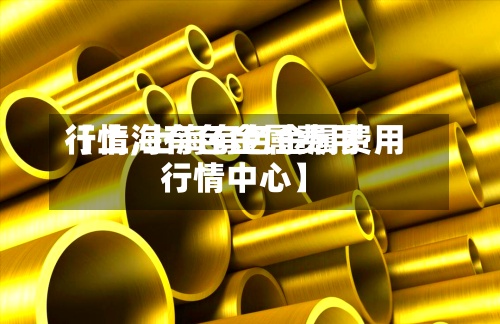 【上海有色金属费用
行情,上海有色金属费用
行情中心】-第2张图片