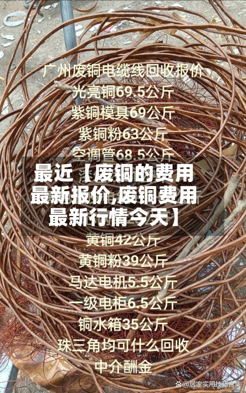 最近【废铜的费用
最新报价,废铜费用
最新行情今天】-第3张图片