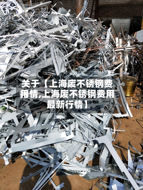 关于【上海废不锈钢费用
行情,上海废不锈钢费用
最新行情】-第3张图片