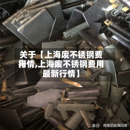 关于【上海废不锈钢费用
行情,上海废不锈钢费用
最新行情】