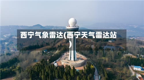 西宁气象雷达(西宁天气雷达站)