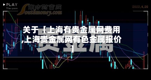 关于【上海有贵金属网费用,上海贵金属网有色金属报价】