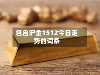 包含沪金1512今日走势的词条