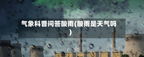 气象科普问答酸雨(酸雨是天气吗)-第3张图片