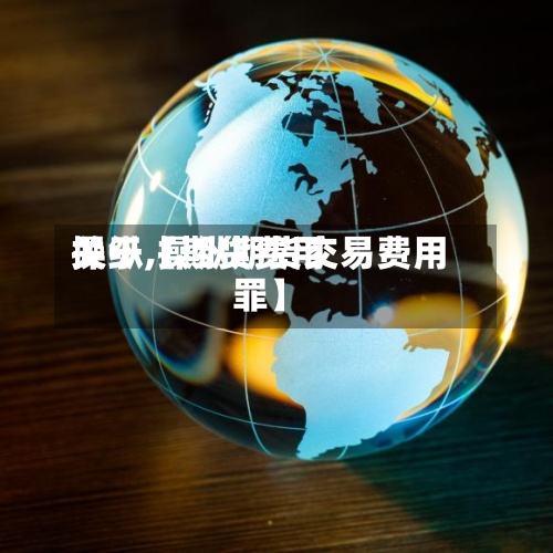关于【期货费用
操纵,操纵期货交易费用
罪】
