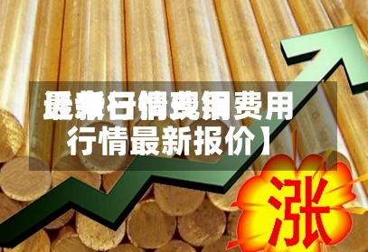 近来
【今日铜费用
最新行情现铜费用
行情最新报价】-第2张图片