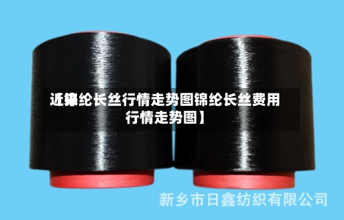 近来
【锦纶长丝行情走势图锦纶长丝费用
行情走势图】