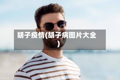 胡子疫情(胡子病图片大全)-第2张图片
