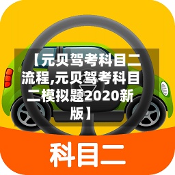 【元贝驾考科目二流程,元贝驾考科目二模拟题2020新版】