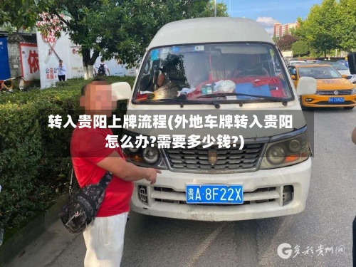 转入贵阳上牌流程(外地车牌转入贵阳怎么办?需要多少钱?)