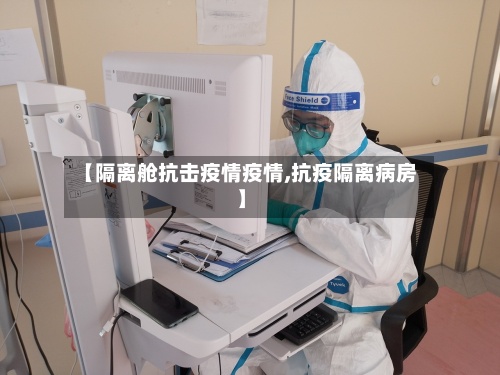 【隔离舱抗击疫情疫情,抗疫隔离病房】