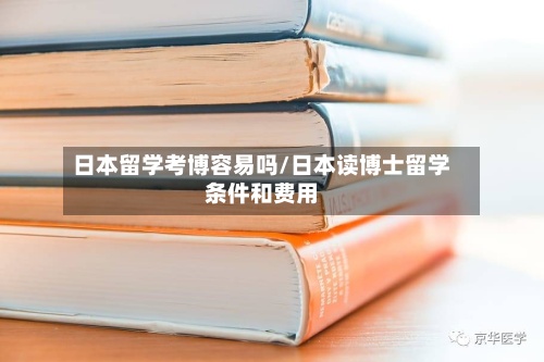 日本留学考博容易吗/日本读博士留学条件和费用-第2张图片