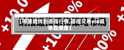 【哪里能找到德指行情,德指交易eia喊单直播室】