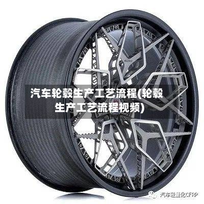 汽车轮毂生产工艺流程(轮毂生产工艺流程视频)