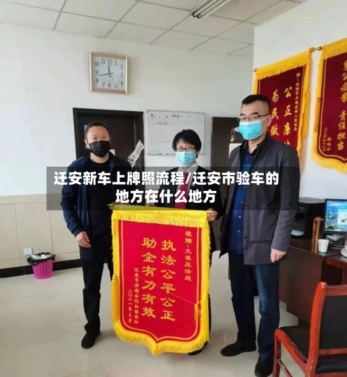迁安新车上牌照流程/迁安市验车的地方在什么地方