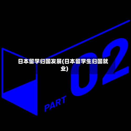 日本留学归国发展(日本留学生归国就业)