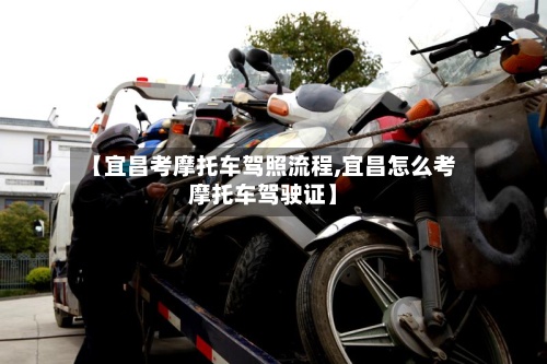 【宜昌考摩托车驾照流程,宜昌怎么考摩托车驾驶证】-第2张图片
