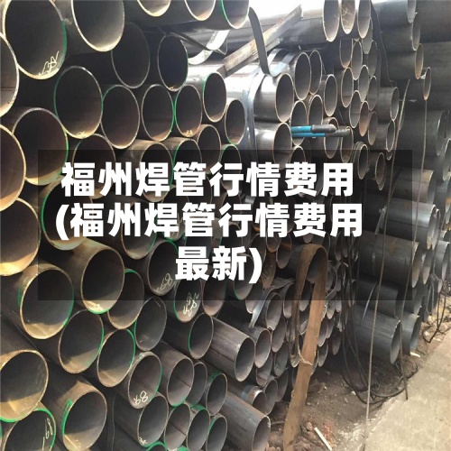 福州焊管行情费用(福州焊管行情费用最新)-第2张图片