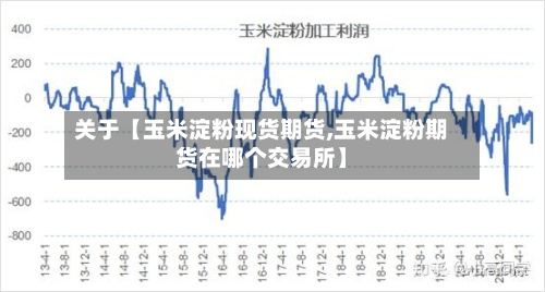 关于【玉米淀粉现货期货,玉米淀粉期货在哪个交易所】