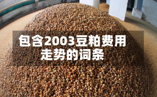 包含2003豆粕费用走势的词条