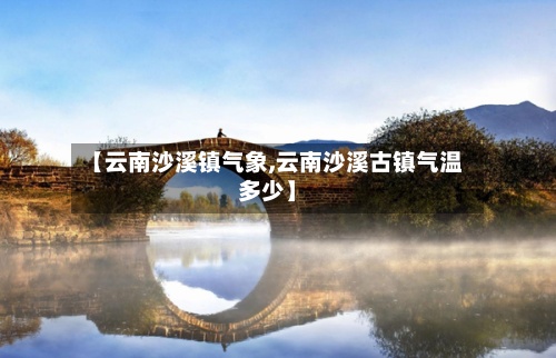 【云南沙溪镇气象,云南沙溪古镇气温多少】