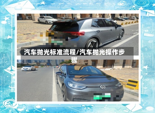 汽车抛光标准流程/汽车抛光操作步骤