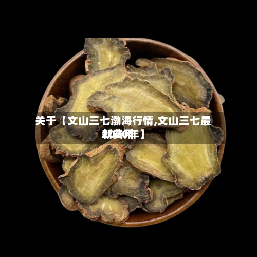 关于【文山三七渤海行情,文山三七最新费用2020年】