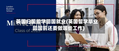 英国归国留学回国就业(英国留学毕业回国前还要做哪些工作)-第2张图片