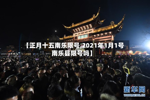 【正月十五南乐限号,2021年1月1号南乐县限号吗】-第2张图片