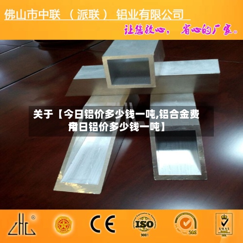 关于【今日铝价多少钱一吨,铝合金费用
今日铝价多少钱一吨】