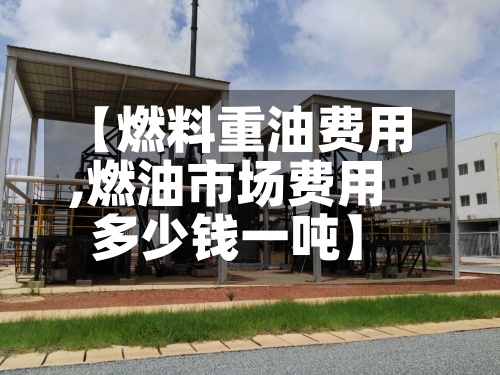 【燃料重油费用
,燃油市场费用
多少钱一吨】-第2张图片