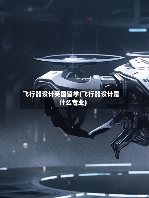 飞行器设计英国留学(飞行器设计是什么专业)-第2张图片