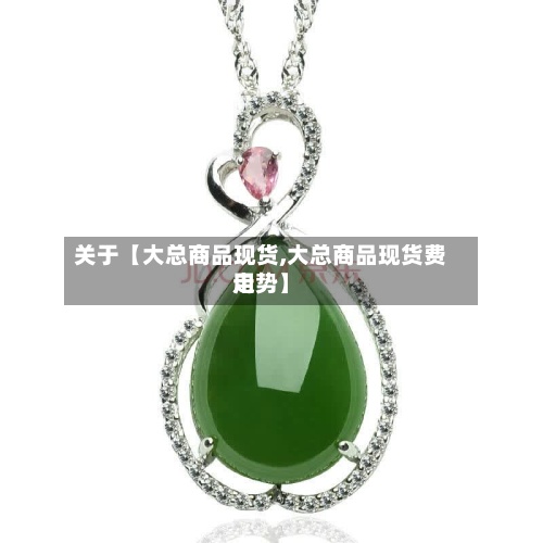 关于【大总商品现货,大总商品现货费用走势】