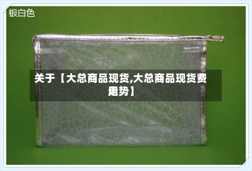 关于【大总商品现货,大总商品现货费用走势】-第3张图片