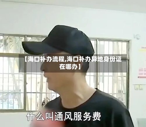 【海口补办流程,海口补办异地身份证在哪办】