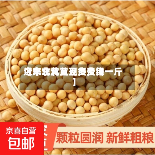 近来
【东北黄豆现货费用
今年东北黄豆多少钱一斤】