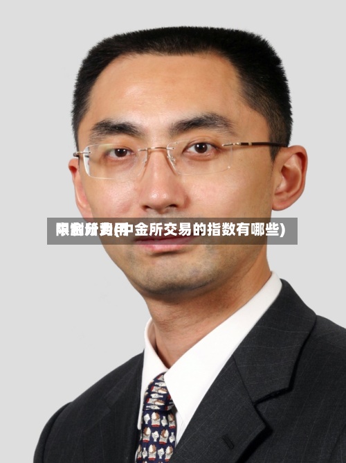 中金所费用
限制分为(中金所交易的指数有哪些)-第3张图片