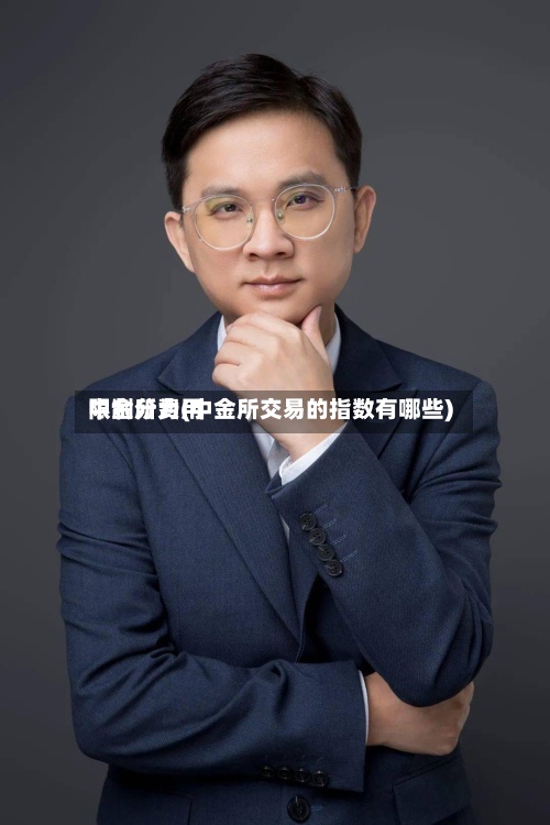 中金所费用
限制分为(中金所交易的指数有哪些)
