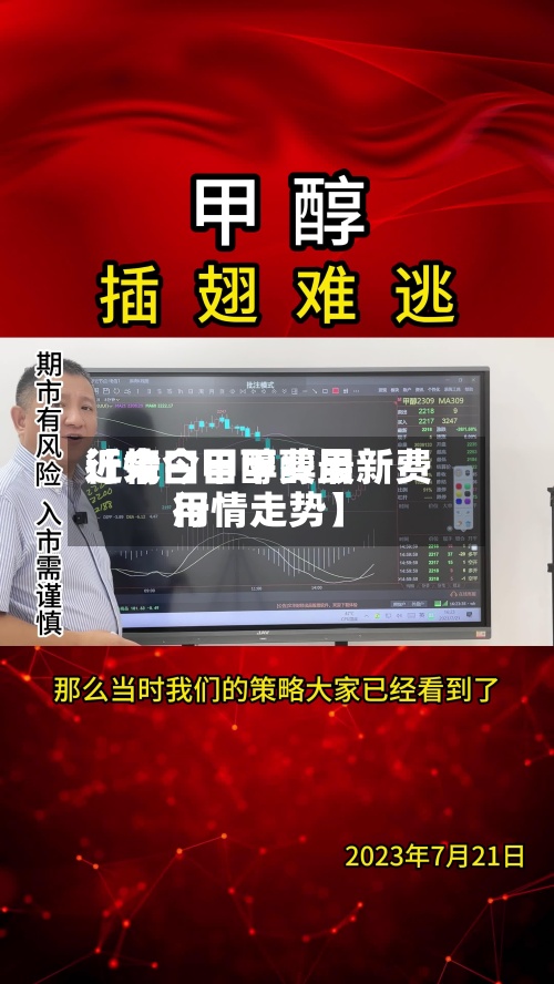 近来
【今曰甲醇费用
行情今日甲醇最新费用
行情走势】-第2张图片