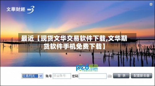 最近【现货文华交易软件下载,文华期货软件手机免费下载】-第3张图片