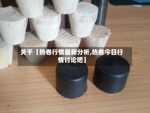 关于【热卷行情最新分析,热卷今日行情讨论吧】