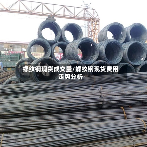 螺纹钢现货成交量/螺纹钢现货费用走势分析
